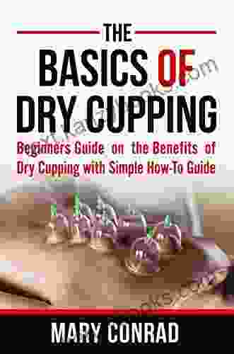 The Basics Of Dry Cupping: Beginners Guide On The Benefits Of Dry Cupping With A Simple How To Guide