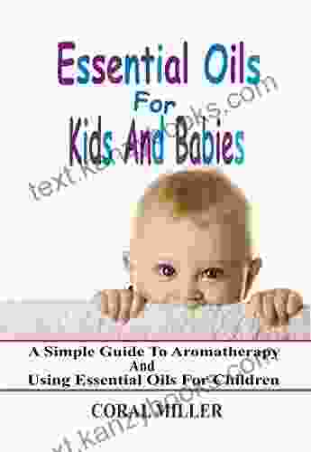 Essential Oils For Kids And Babies: A Simple Guide To Aromatherapy And Using Essential Oils For Children