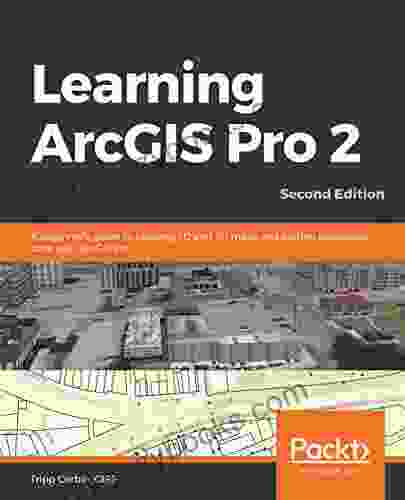 Learning ArcGIS Pro 2: A Beginner S Guide To Creating 2D And 3D Maps And Editing Geospatial Data With ArcGIS Pro 2nd Edition