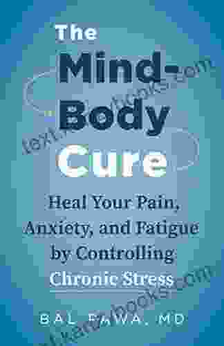 The Mind Body Cure: Heal Your Pain Anxiety And Fatigue By Controlling Chronic Stress