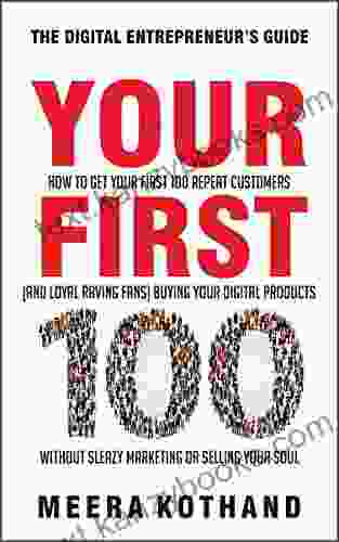 Your First 100: How to Get Your First 100 Repeat Customers (and Loyal Raving Fans) Buying Your Digital Products Without Sleazy Marketing or Selling Your Soul