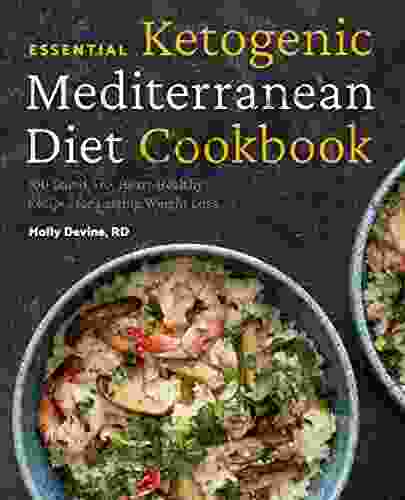 Essential Ketogenic Mediterranean Diet Cookbook: 100 Low Carb Heart Healthy Recipes For Lasting Weight Loss