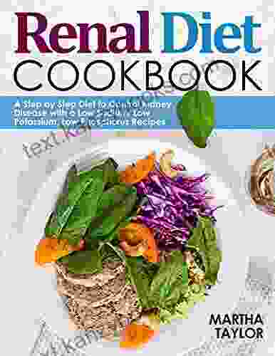 Renal Diet Cookbook For Beginners: A Step By Step Diet To Control Kidney Disease With A Low Sodium Low Potassium Low Phosphorus Recipes