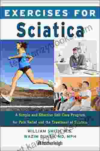 Exercises For Sciatica: A Simple And Effective Self Care Program For Pain Relief And The Treatment Of Sciatica