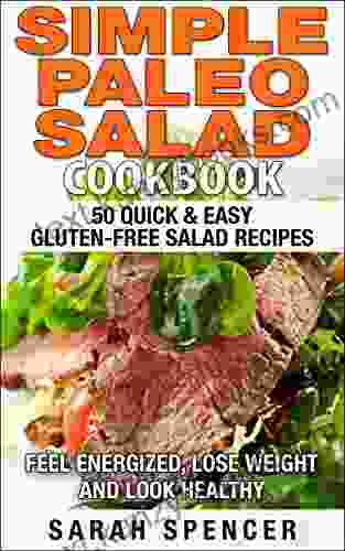 Simple Paleo Salad Cookbook: 50 Quick Easy Gluten Free Salad Recipes Feel Energized Lose Weight And Look Healthy