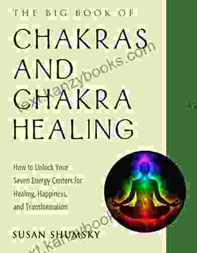 The Big Of Chakras And Chakra Healing: How To Unlock Your Seven Energy Centers For Healing Happiness And Transformation (Weiser Big Series)