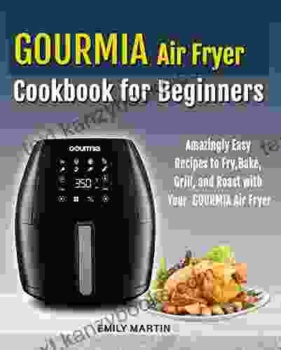 GOURMIA Air Fryer Cookbook For Beginners: Amazingly Easy Recipes To Fry Bake Grill And Roast With Your Gourmia Air Fryer