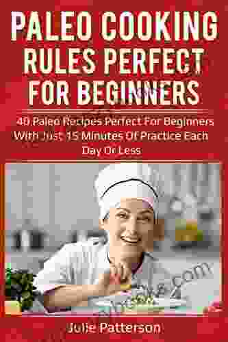 Paleo Cooking Rules Perfect For Beginners: 40 Paleo Recipes Perfect For Beginners With Just 15 Minutes Of Practice Each Day Or Less