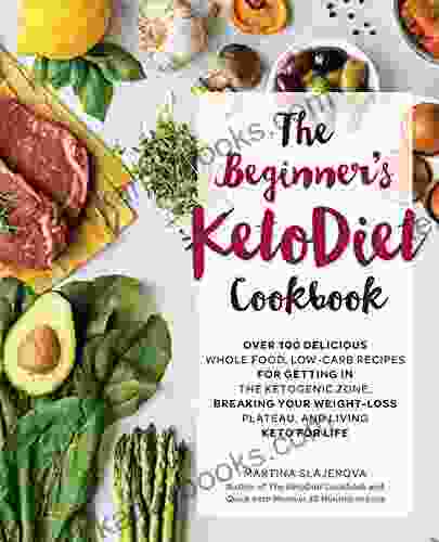 The Beginner S KetoDiet Cookbook: Over 100 Delicious Whole Food Low Carb Recipes For Getting In The Ketogenic Zone Breaking Your Weight Loss Plateau And Living Keto For Life (Keto For Your Life)