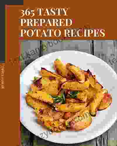 365 Tasty Prepared Potato Recipes: Unlocking Appetizing Recipes in The Best Prepared Potato Cookbook