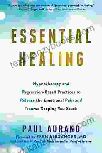 Essential Healing: Hypnotherapy And Regression Based Practices To Release The Emotional Pain And Trauma Keeping You Stuck