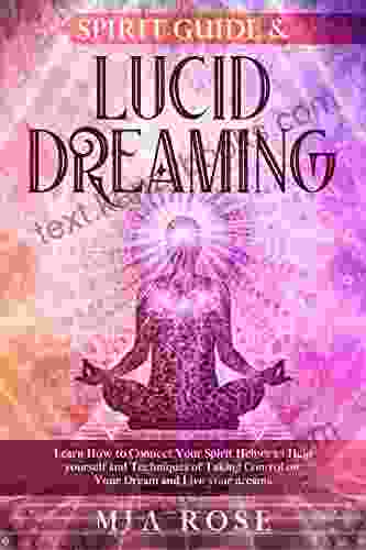 Spirit Guide Lucid Dreaming: Learn How To Connect Your Spirit Helper To Help Yourself And Techniques Of Taking Control Of Your Dreams And Live Your Dreams