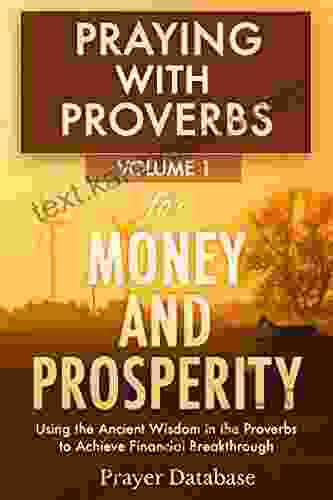 Praying With Proverbs For Money And Prosperity: Using The Ancient Wisdom In The Proverbs To Achieve Financial Breakthrough