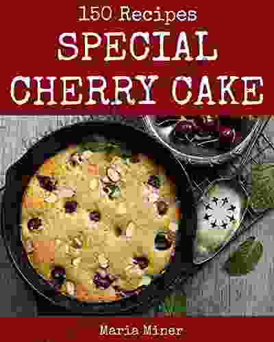 150 Special Cherry Cake Recipes: Welcome To Cherry Cake Cookbook