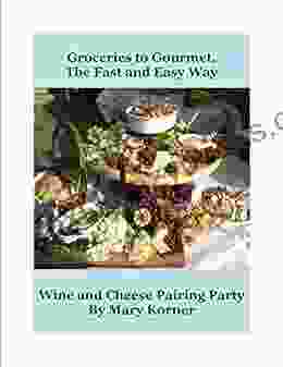 Wine And Cheese Pairing Party: Grocery To Gourmet The Fast And Easy Way