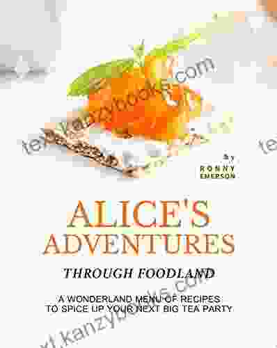 Alice S Adventures Through Foodland: A Wonderland Menu Of Recipes To Spice Up Your Next BIG Tea Party