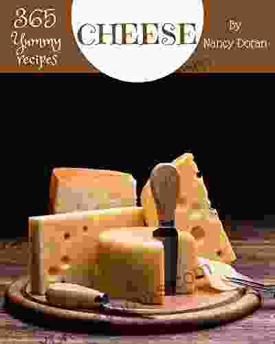 365 Yummy Cheese Recipes: A Yummy Cheese Cookbook To Fall In Love With